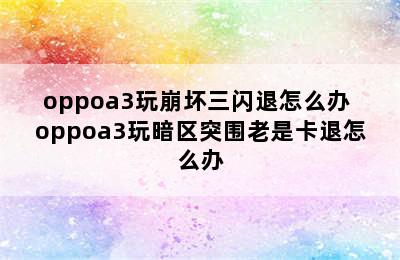 oppoa3玩崩坏三闪退怎么办 oppoa3玩暗区突围老是卡退怎么办